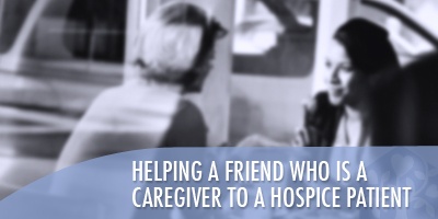 Helping a Friend Who Is a Caregiver to a Hospice Patient